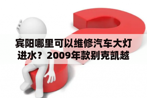 宾阳哪里可以维修汽车大灯进水？2009年款别克凯越遥控钥匙怎样配？