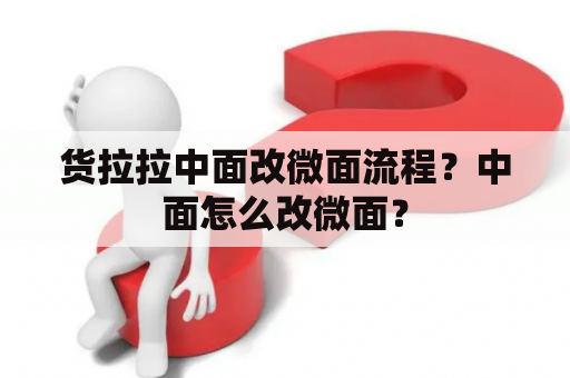 货拉拉中面改微面流程？中面怎么改微面？