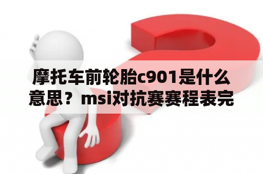 摩托车前轮胎c901是什么意思？msi对抗赛赛程表完整版？