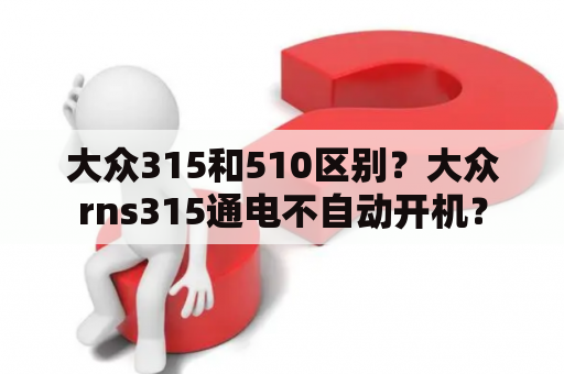 大众315和510区别？大众rns315通电不自动开机？