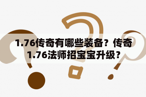 1.76传奇有哪些装备？传奇1.76法师招宝宝升级？