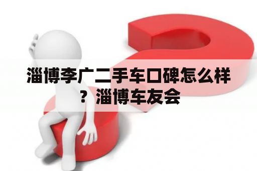 淄博李广二手车口碑怎么样？淄博车友会