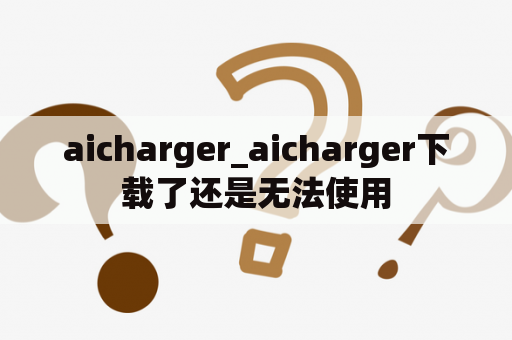 aicharger_aicharger下载了还是无法使用