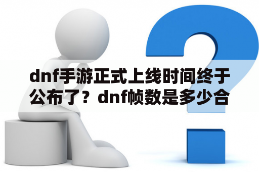 dnf手游正式上线时间终于公布了？dnf帧数是多少合适？