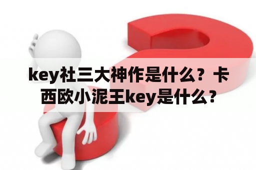 key社三大神作是什么？卡西欧小泥王key是什么？