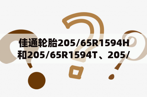 佳通轮胎205/65R1594H和205/65R1594T、205/65R1594V的区别？三一205挖机参数？