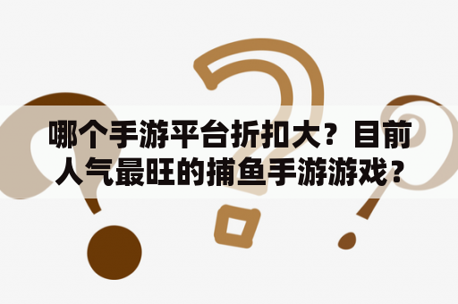 哪个手游平台折扣大？目前人气最旺的捕鱼手游游戏？