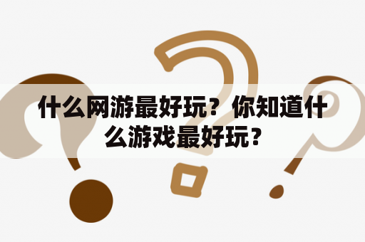 什么网游最好玩？你知道什么游戏最好玩？