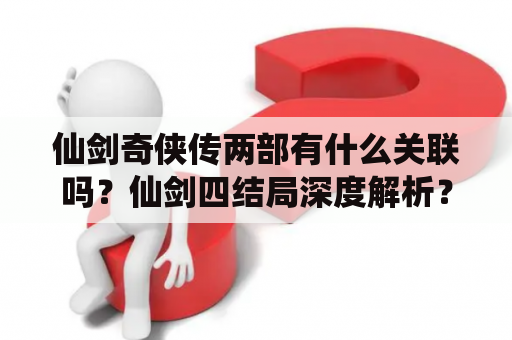 仙剑奇侠传两部有什么关联吗？仙剑四结局深度解析？