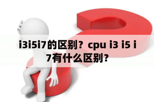 i3i5i7的区别？cpu i3 i5 i7有什么区别？