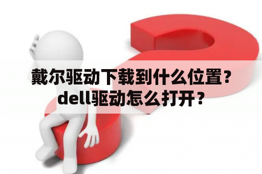 戴尔驱动下载到什么位置？dell驱动怎么打开？