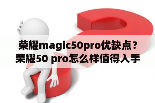 荣耀magic50pro优缺点？荣耀50 pro怎么样值得入手吗？