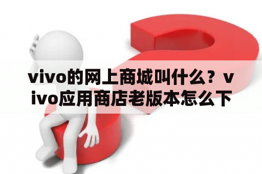 vivo的网上商城叫什么？vivo应用商店老版本怎么下载？