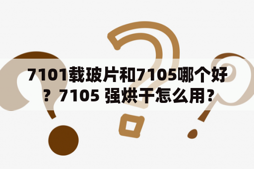 7101载玻片和7105哪个好？7105 强烘干怎么用？