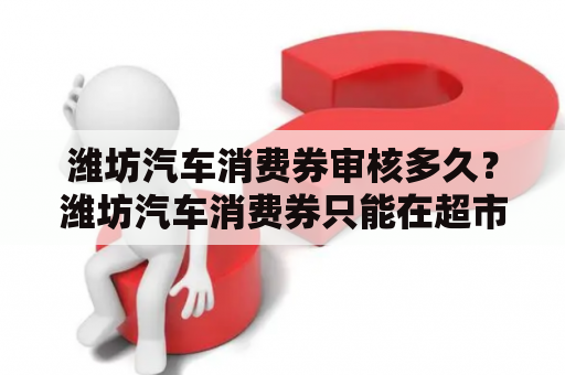 潍坊汽车消费券审核多久？潍坊汽车消费券只能在超市使用吗？