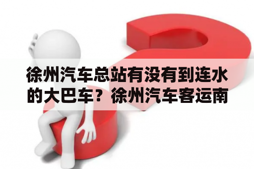 徐州汽车总站有没有到连水的大巴车？徐州汽车客运南站分流到哪里？