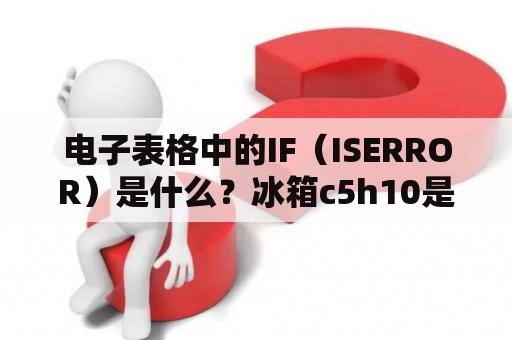 电子表格中的IF（ISERROR）是什么？冰箱c5h10是什么意思？