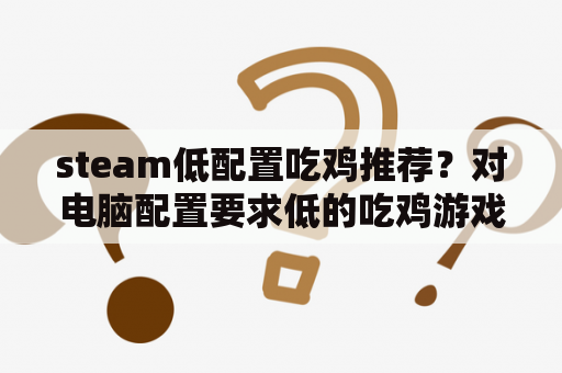 steam低配置吃鸡推荐？对电脑配置要求低的吃鸡游戏？