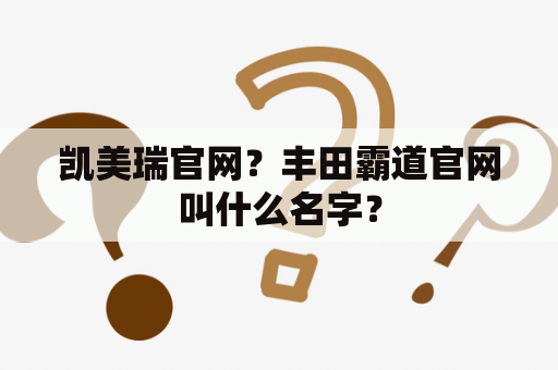 凯美瑞官网？丰田霸道官网叫什么名字？