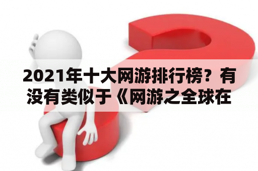 2021年十大网游排行榜？有没有类似于《网游之全球在线》这样领主争霸的网游小说？