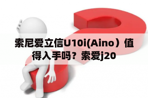 索尼爱立信U10i(Aino）值得入手吗？索爱j20