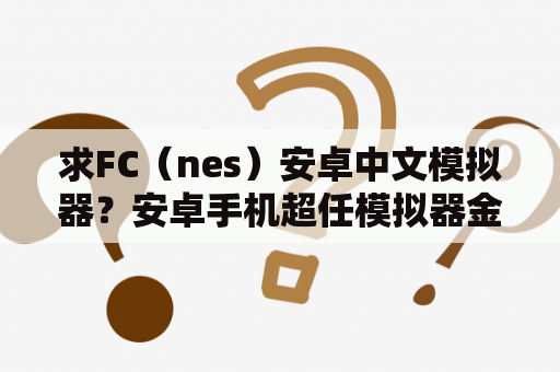 求FC（nes）安卓中文模拟器？安卓手机超任模拟器金手指怎么用啊？