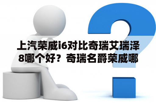 上汽荣威i6对比奇瑞艾瑞泽8哪个好？奇瑞名爵荣威哪个好？