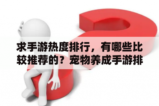 求手游热度排行，有哪些比较推荐的？宠物养成手游排行榜前十名？