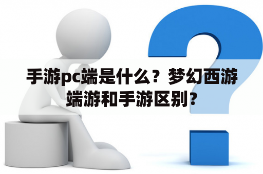 手游pc端是什么？梦幻西游端游和手游区别？