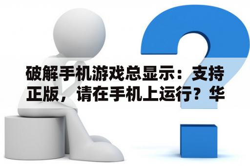 破解手机游戏总显示：支持正版，请在手机上运行？华为怎么解除破解游戏限制？