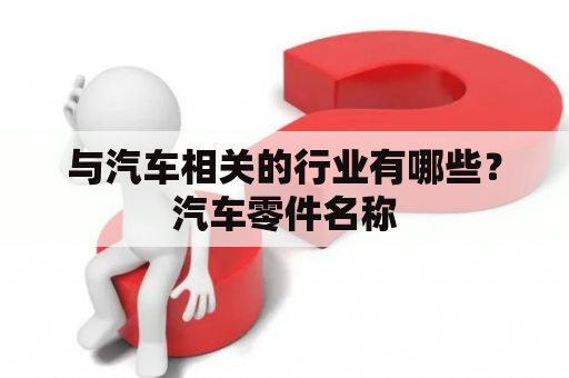 与汽车相关的行业有哪些？汽车零件名称