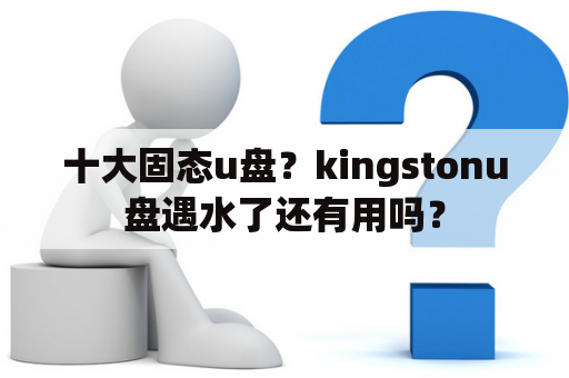 十大固态u盘？kingstonu盘遇水了还有用吗？