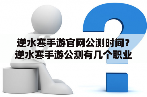 逆水寒手游官网公测时间？逆水寒手游公测有几个职业？