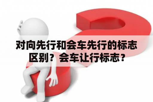 对向先行和会车先行的标志区别？会车让行标志？