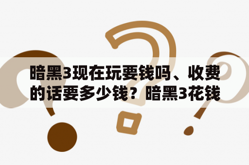 暗黑3现在玩要钱吗、收费的话要多少钱？暗黑3花钱吗