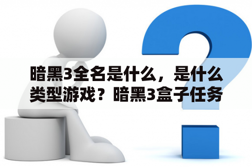 暗黑3全名是什么，是什么类型游戏？暗黑3盒子任务怎么做？