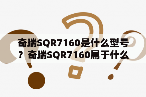 奇瑞SQR7160是什么型号？奇瑞SQR7160属于什么系列啊?还是就是这种型号啊？