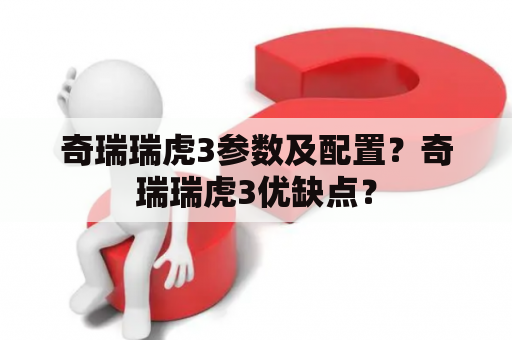 奇瑞瑞虎3参数及配置？奇瑞瑞虎3优缺点？