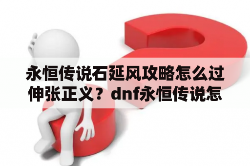 永恒传说石延风攻略怎么过伸张正义？dnf永恒传说怎么选？