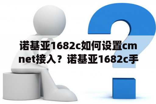 诺基亚1682c如何设置cmnet接入？诺基亚1682c手机是否支持java2.0？