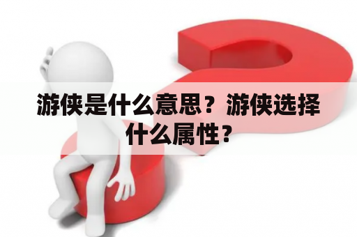 游侠是什么意思？游侠选择什么属性？