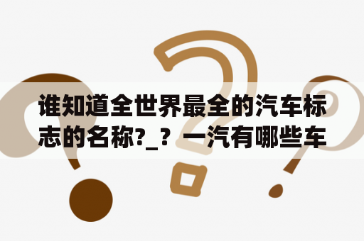 谁知道全世界最全的汽车标志的名称?_？一汽有哪些车标？