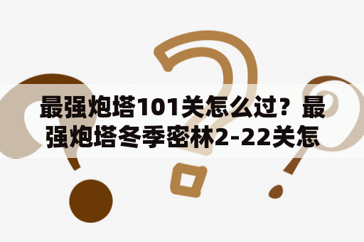 最强炮塔101关怎么过？最强炮塔冬季密林2-22关怎么过？