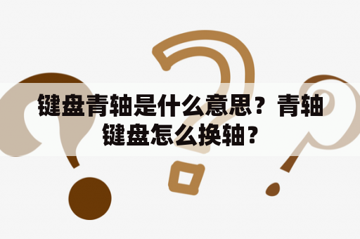 键盘青轴是什么意思？青轴键盘怎么换轴？