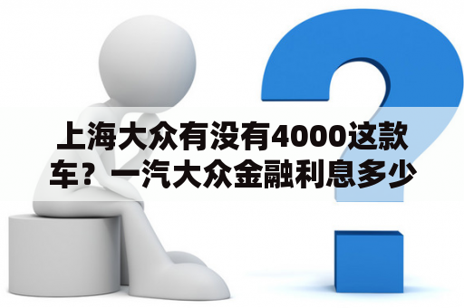 上海大众有没有4000这款车？一汽大众金融利息多少？