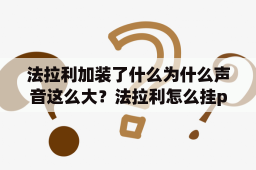 法拉利加装了什么为什么声音这么大？法拉利怎么挂p挡？