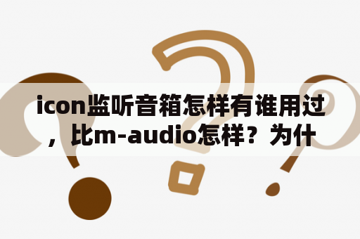 icon监听音箱怎样有谁用过，比m-audio怎样？为什么把音频输入线插音响上有电流声，取了就没有了电流声？