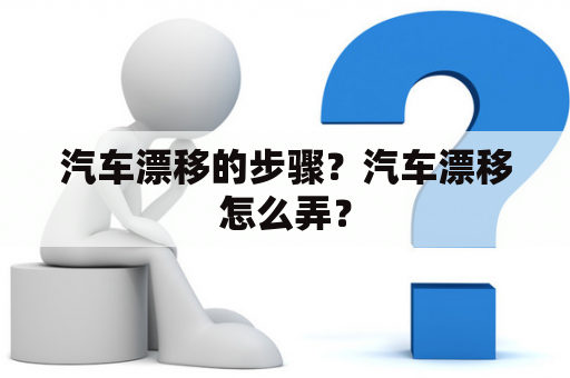 汽车漂移的步骤？汽车漂移怎么弄？