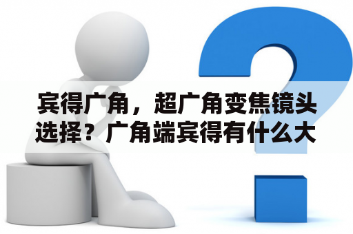 宾得广角，超广角变焦镜头选择？广角端宾得有什么大光圈镜头选择？