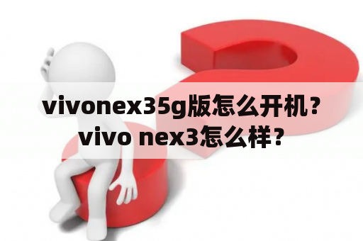 vivonex35g版怎么开机？vivo nex3怎么样？